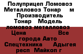 Полуприцеп Ломовоз/Металловоз Тонар 65 м3 › Производитель ­ Тонар › Модель ­ ломовоз-металловоз › Цена ­ 1 800 000 - Все города Авто » Спецтехника   . Адыгея респ.,Майкоп г.